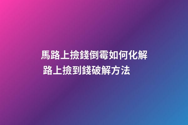馬路上撿錢倒霉如何化解 路上撿到錢破解方法
